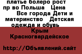 платье болеро рост110 пр-во Польша › Цена ­ 1 500 - Все города Дети и материнство » Детская одежда и обувь   . Крым,Красногвардейское